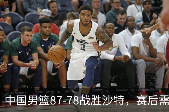 中国男篮87-78战胜沙特，赛后需反思的6大事实