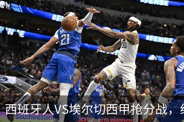 西班牙人VS埃尔切西甲抢分战，纽约城VS纽约红牛美职同城德比火拼